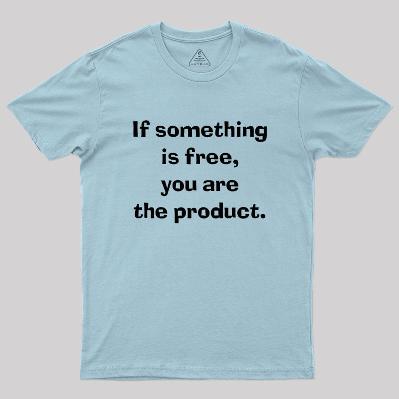 If something is free, you are the product Geek T-Shirt