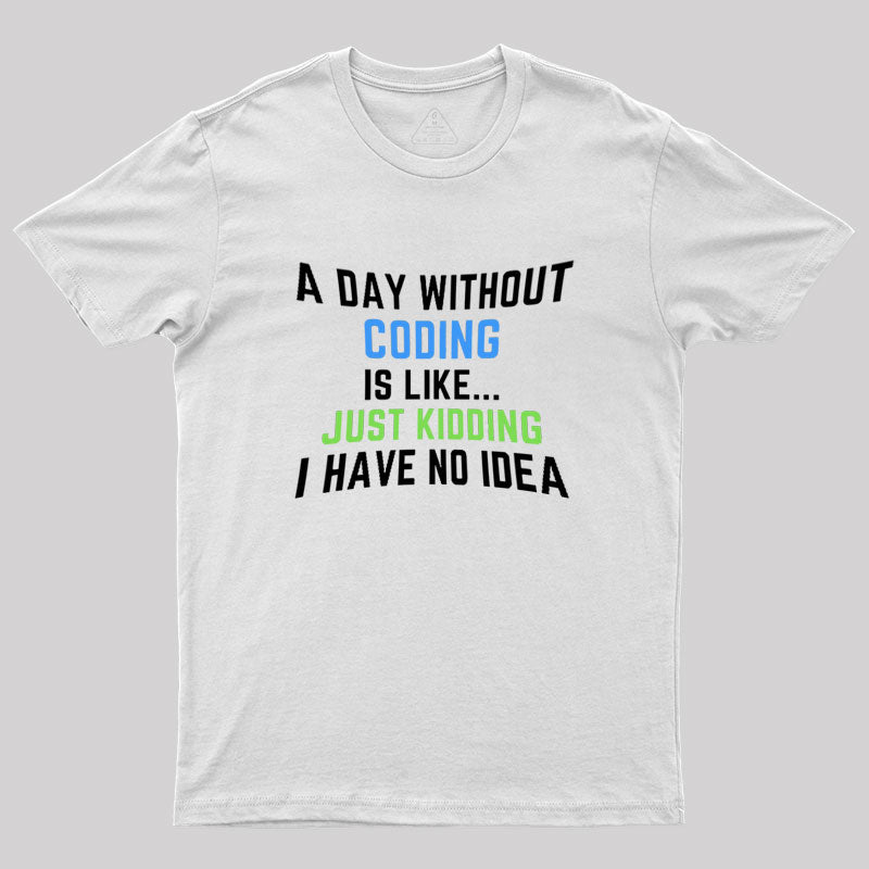 A Day Without Coding Just Kidding No Idea Geek T-Shirt