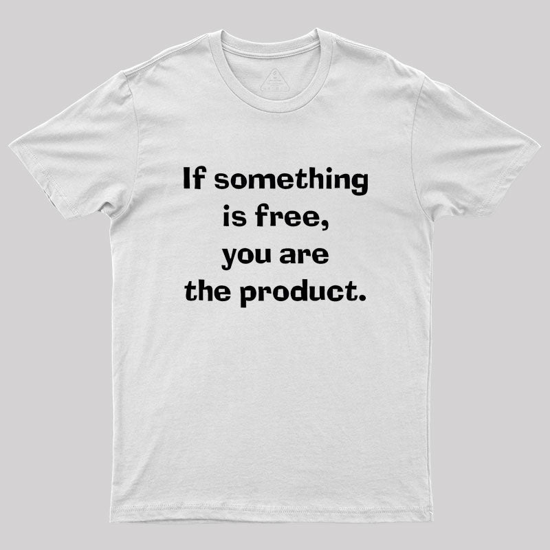 If something is free, you are the product Geek T-Shirt