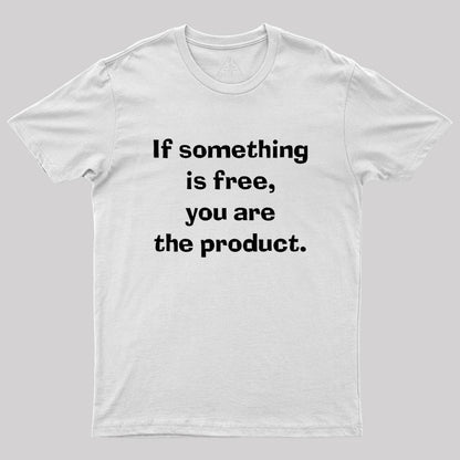 If something is free, you are the product Geek T-Shirt