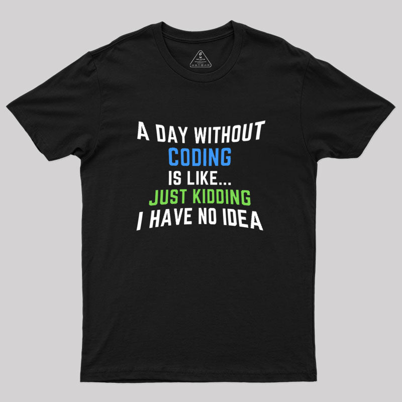 A Day Without Coding Just Kidding No Idea Geek T-Shirt