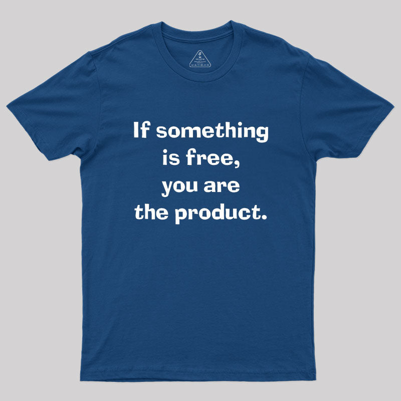 If something is free, you are the product Geek T-Shirt