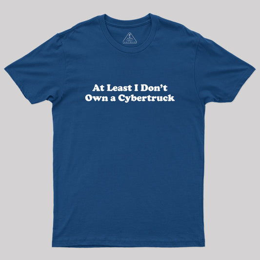 At Least I Don't Own A Cybertruck Geek T-Shirt