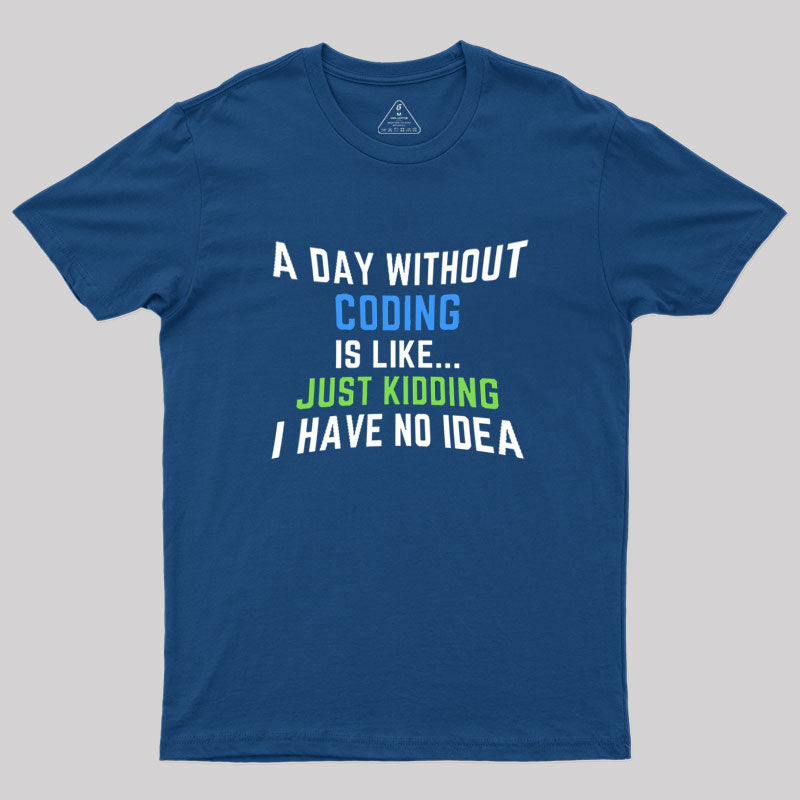 A Day Without Coding Just Kidding No Idea Geek T-Shirt