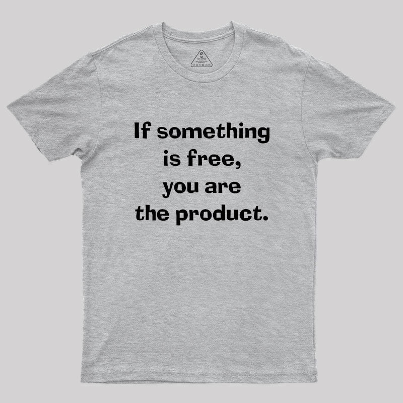 If something is free, you are the product Geek T-Shirt