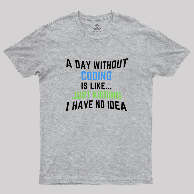 A Day Without Coding Just Kidding No Idea Geek T-Shirt