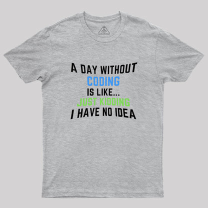 A Day Without Coding Just Kidding No Idea Geek T-Shirt