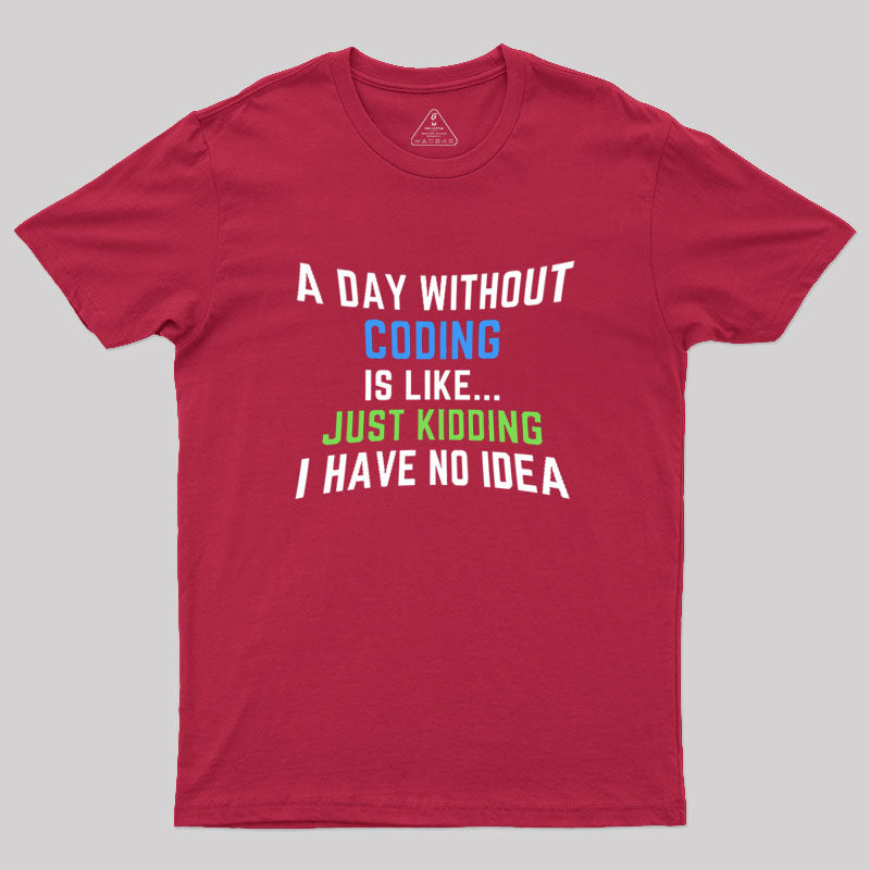 A Day Without Coding Just Kidding No Idea Geek T-Shirt