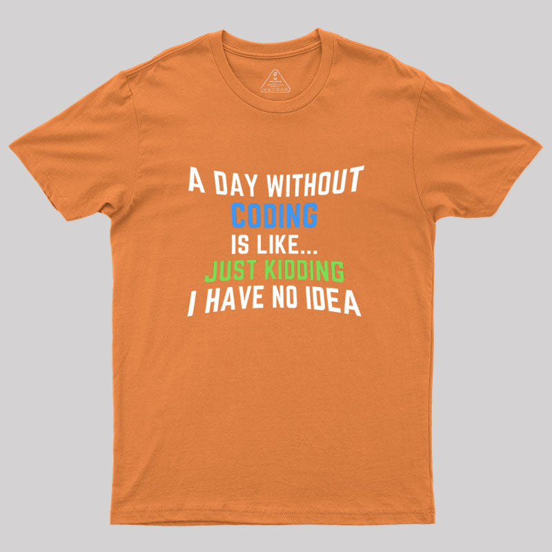 A Day Without Coding Just Kidding No Idea Geek T-Shirt