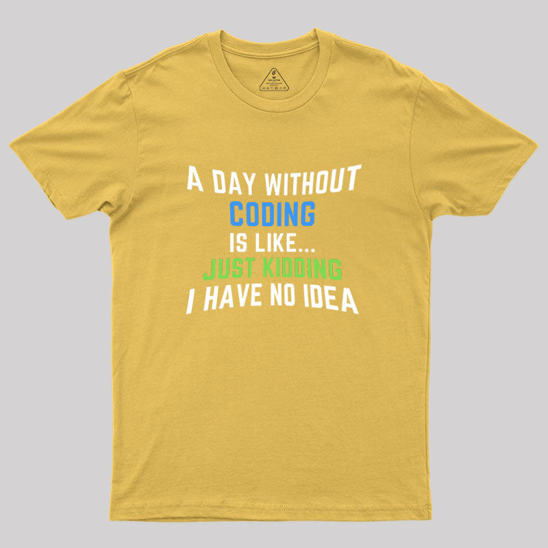 A Day Without Coding Just Kidding No Idea Geek T-Shirt