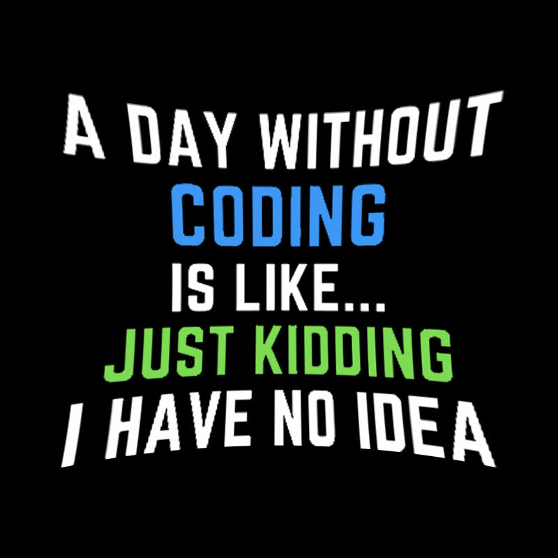 A Day Without Coding Just Kidding No Idea Geek T-Shirt