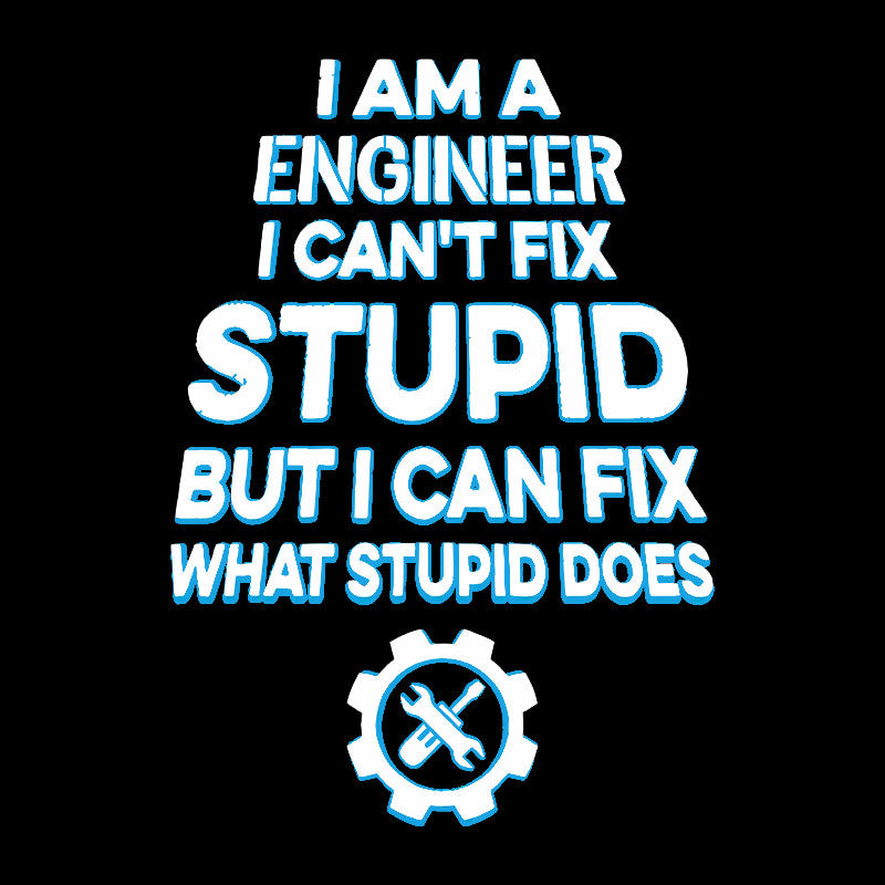 I Am A Engineer I Cant Fix Stupid Geek T-Shirt