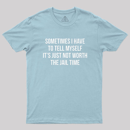 Sometimes I Have to Tell Myself It's Not Worth Jail Geek T-Shirt