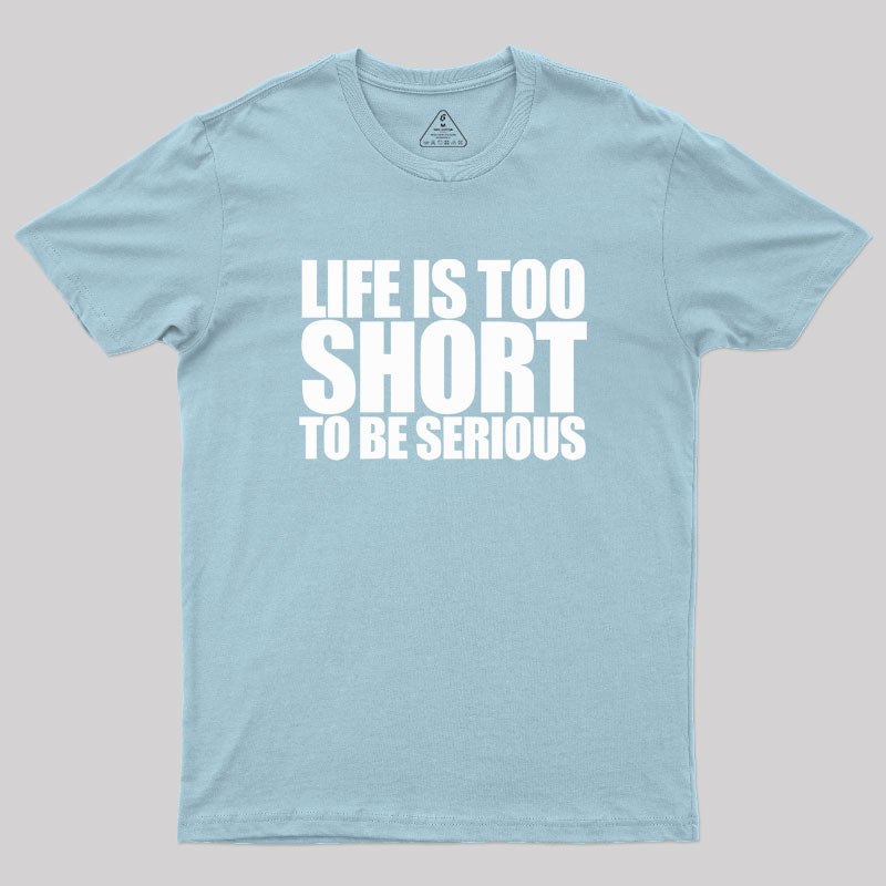 Life is too Short to be Serious Geek T-Shirt