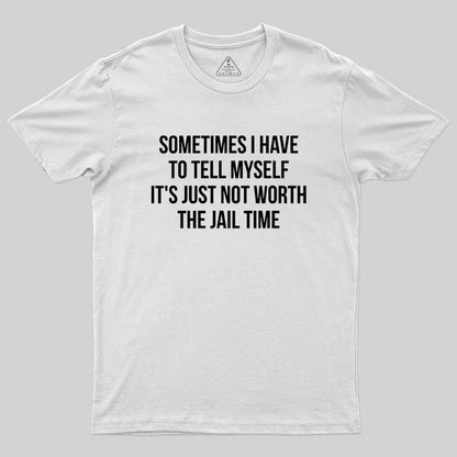 Sometimes I Have to Tell Myself It's Not Worth Jail Geek T-Shirt