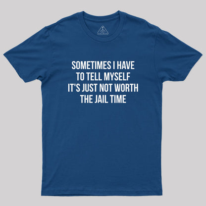 Sometimes I Have to Tell Myself It's Not Worth Jail Geek T-Shirt