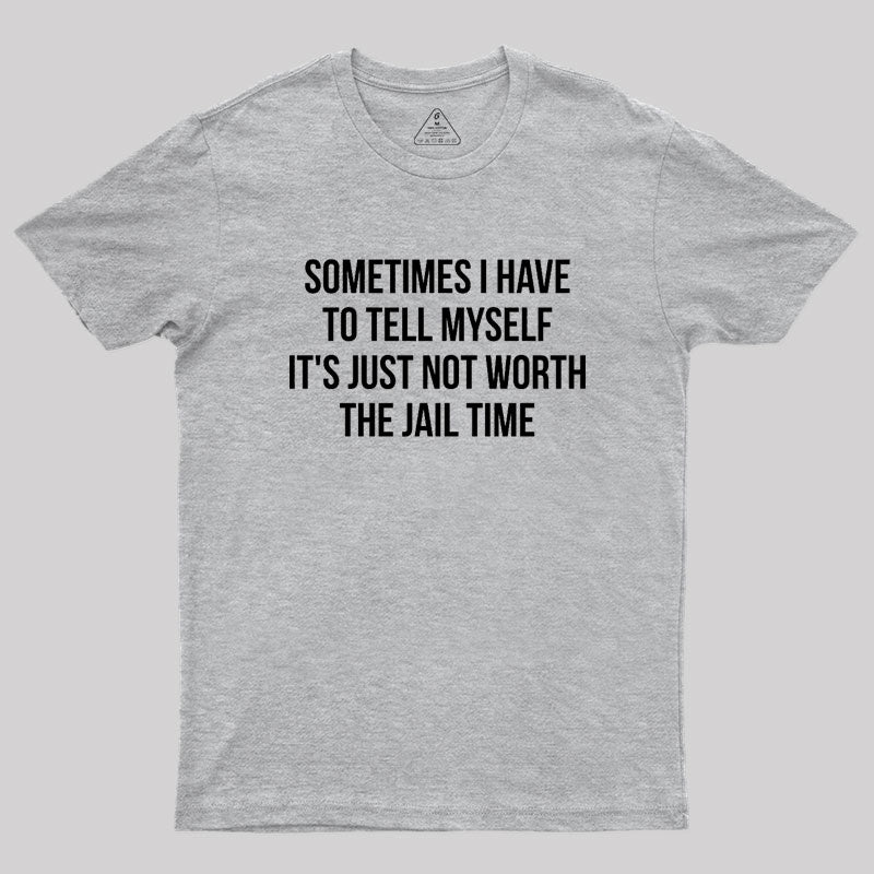 Sometimes I Have to Tell Myself It's Not Worth Jail Geek T-Shirt