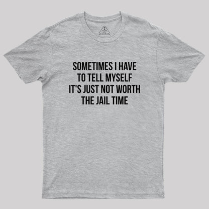 Sometimes I Have to Tell Myself It's Not Worth Jail Geek T-Shirt