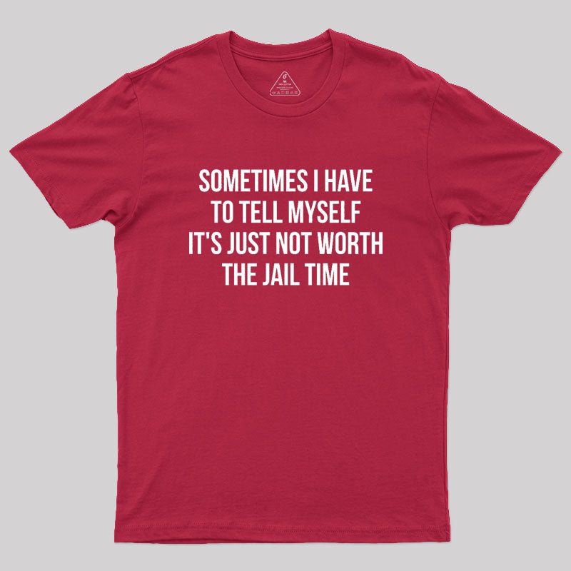 Sometimes I Have to Tell Myself It's Not Worth Jail Geek T-Shirt