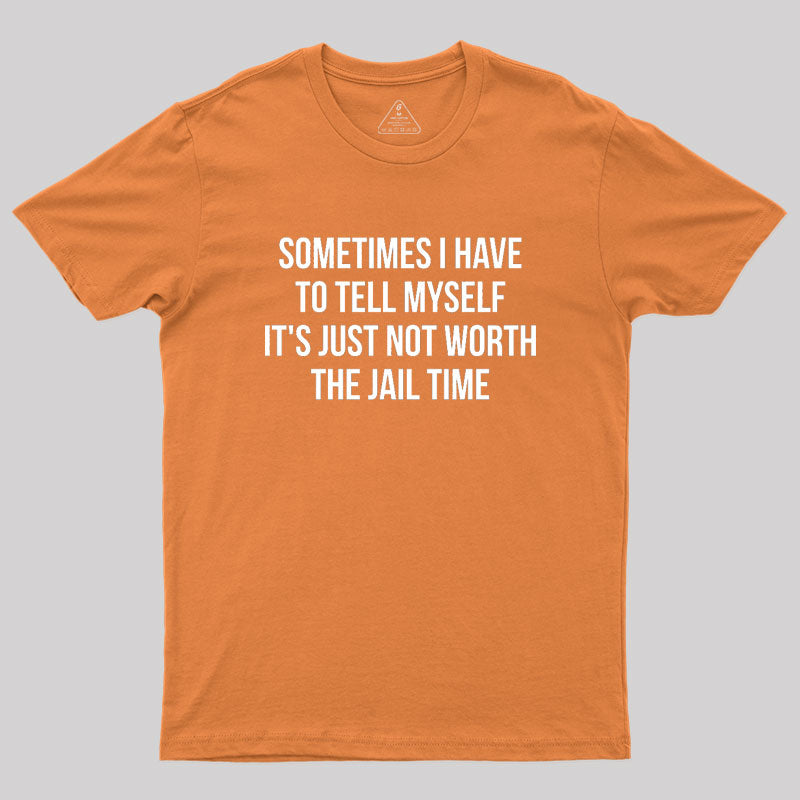 Sometimes I Have to Tell Myself It's Not Worth Jail Geek T-Shirt