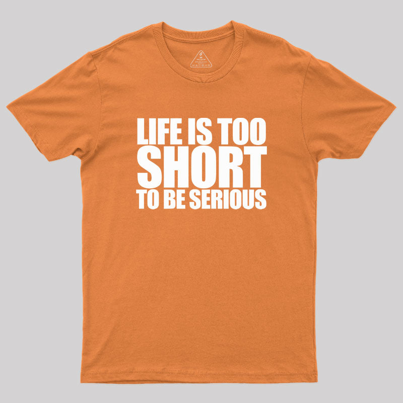 Life is too Short to be Serious Geek T-Shirt