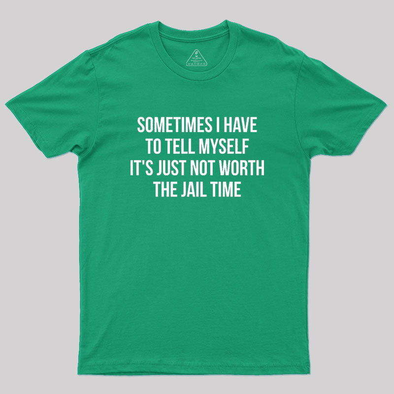 Sometimes I Have to Tell Myself It's Not Worth Jail Geek T-Shirt