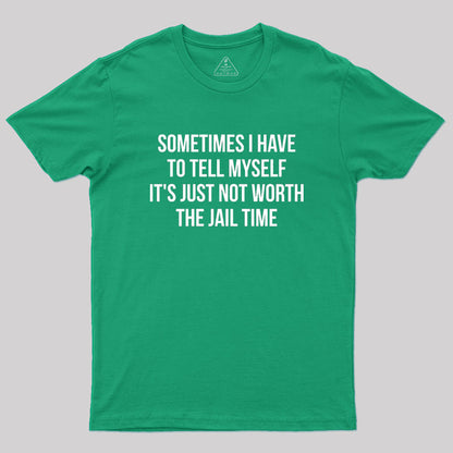 Sometimes I Have to Tell Myself It's Not Worth Jail Geek T-Shirt