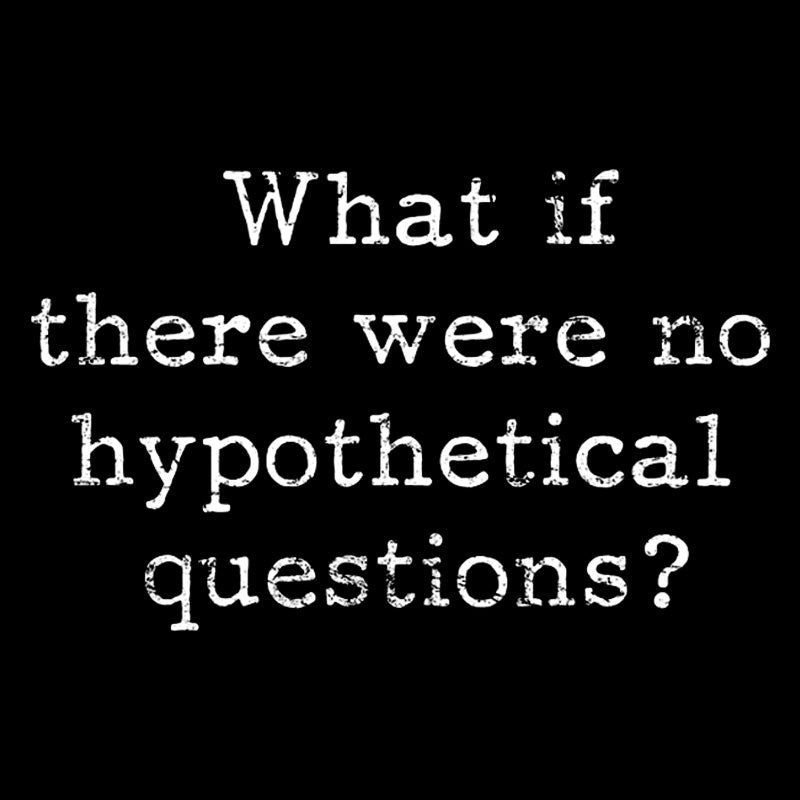 What If There are No Hypothetical Questions Geek T-Shirt