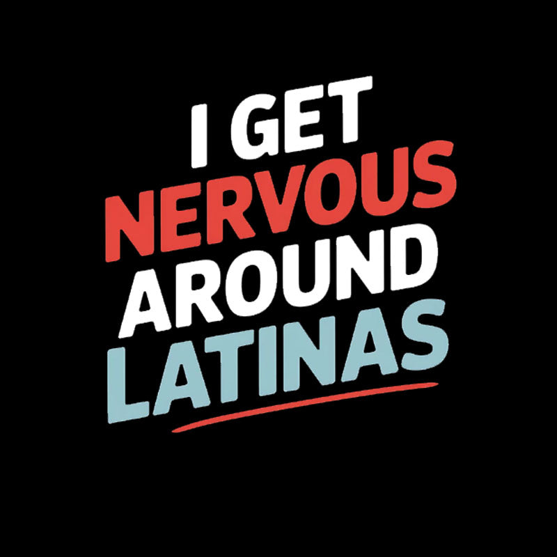 I Get Nervous Around Latinas T-Shirt