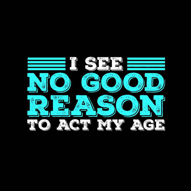 I See No Good Reason To Act My Age T-Shirt