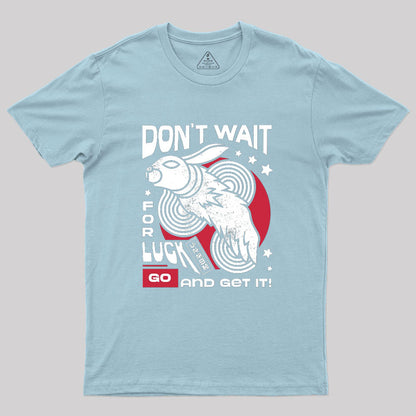 Dont Wait For Luck Geek T-Shirt