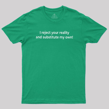 I Reject Your Reality and Substitute My Own Geek T-Shirt