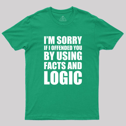 I'm Sorry If I Offended You by Using Facts and Logic Geek T-Shirt