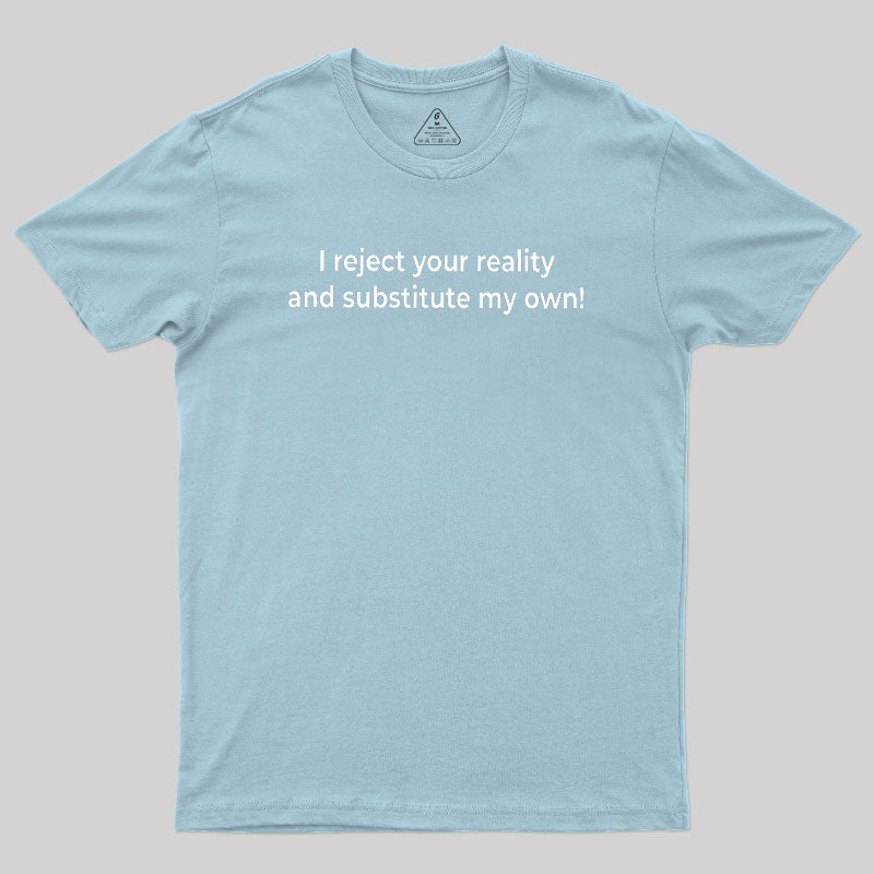 I Reject Your Reality and Substitute My Own Geek T-Shirt