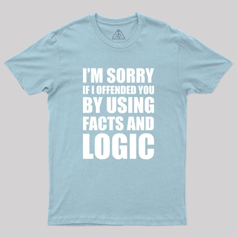 I'm Sorry If I Offended You by Using Facts and Logic Geek T-Shirt