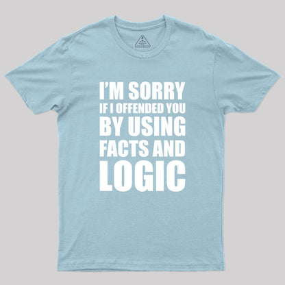 I'm Sorry If I Offended You by Using Facts and Logic Geek T-Shirt