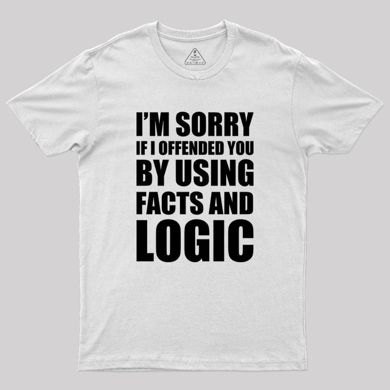 I'm Sorry If I Offended You by Using Facts and Logic Geek T-Shirt