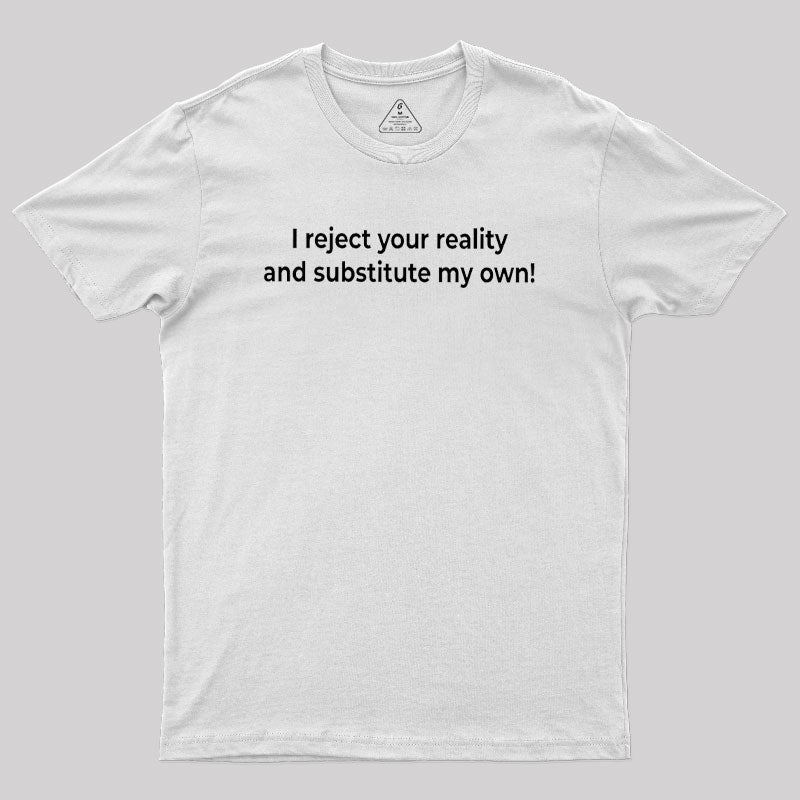 I Reject Your Reality and Substitute My Own Geek T-Shirt