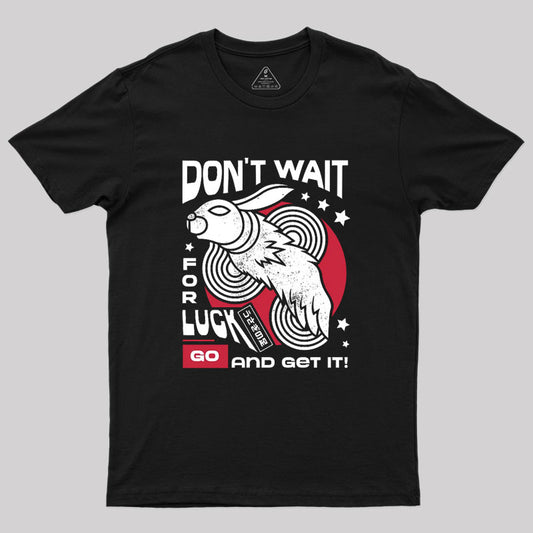 Dont Wait For Luck Geek T-Shirt