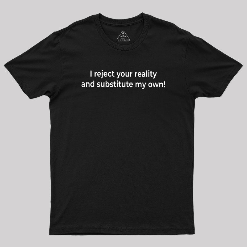 I Reject Your Reality and Substitute My Own Geek T-Shirt