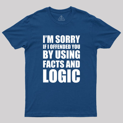 I'm Sorry If I Offended You by Using Facts and Logic Geek T-Shirt