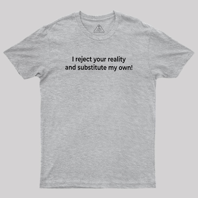 I Reject Your Reality and Substitute My Own Geek T-Shirt