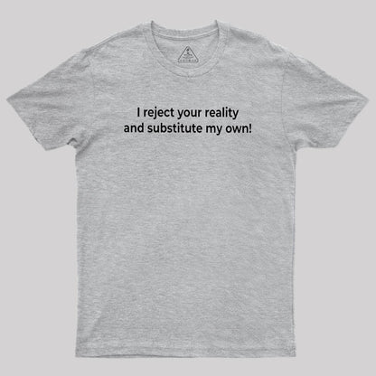 I Reject Your Reality and Substitute My Own Geek T-Shirt