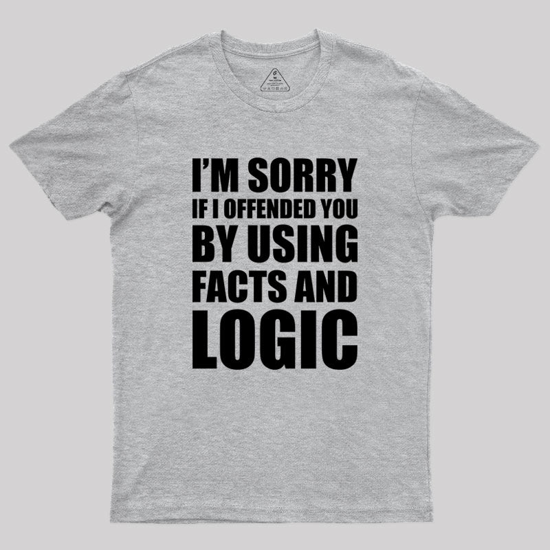 I'm Sorry If I Offended You by Using Facts and Logic Geek T-Shirt