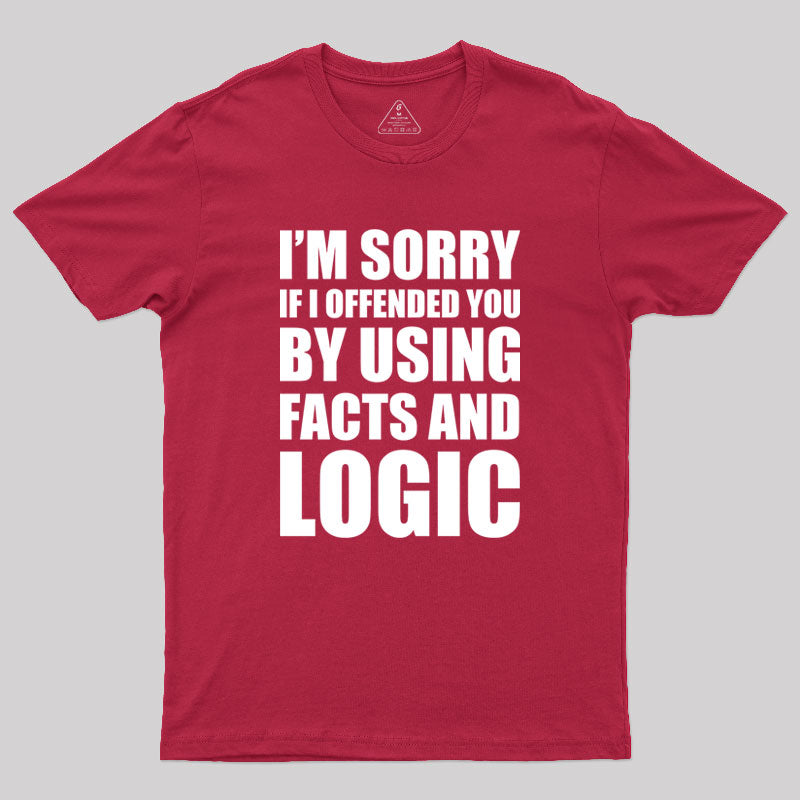 I'm Sorry If I Offended You by Using Facts and Logic Geek T-Shirt