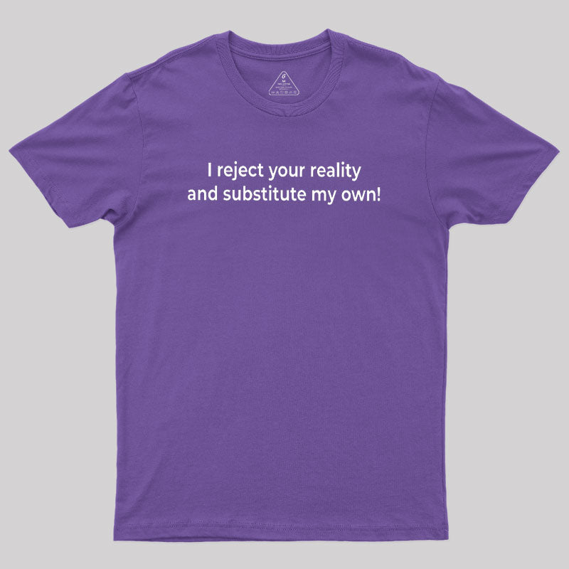 I Reject Your Reality and Substitute My Own Geek T-Shirt