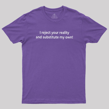 I Reject Your Reality and Substitute My Own Geek T-Shirt