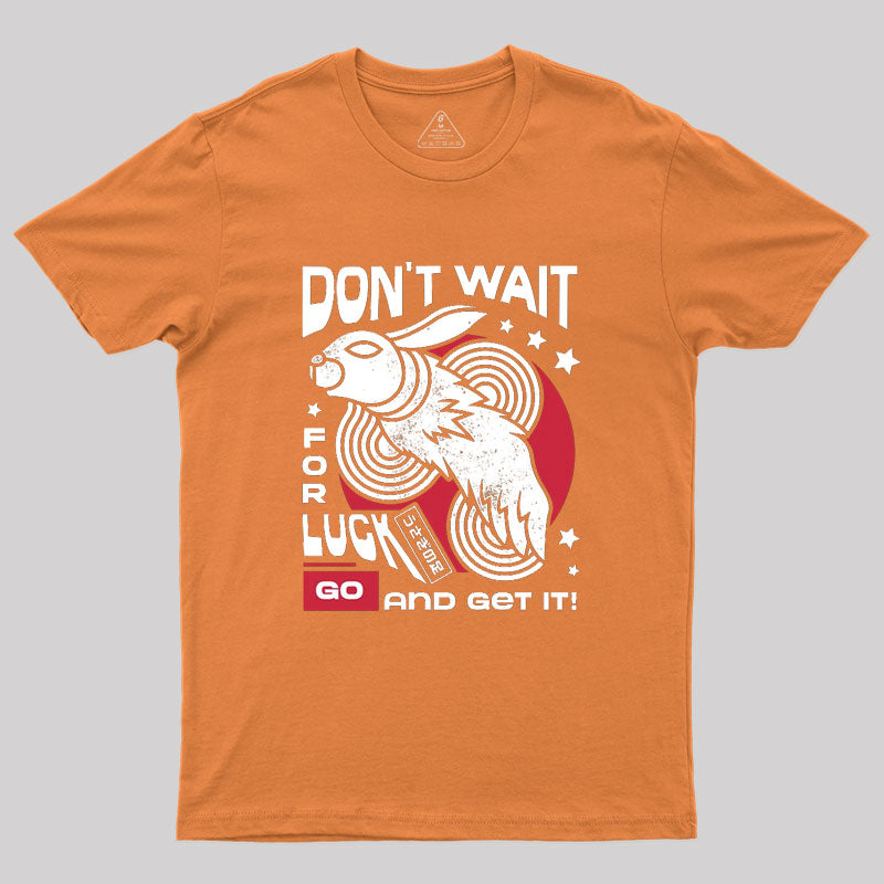 Dont Wait For Luck Geek T-Shirt