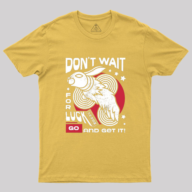 Dont Wait For Luck Geek T-Shirt