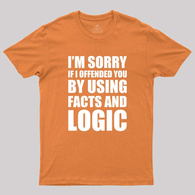 I'm Sorry If I Offended You by Using Facts and Logic Geek T-Shirt